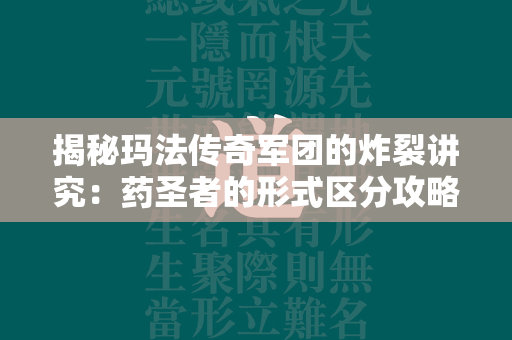 揭秘玛法传奇军团的炸裂讲究：药圣者的形式区分攻略  第2张