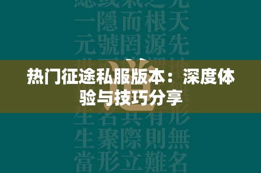 热门传奇私服版本：深度体验与技巧分享  第2张