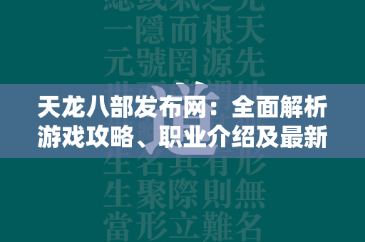 传奇发布网：全面解析游戏攻略、职业介绍及最新动态