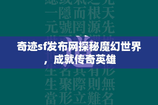 传奇sf发布网探秘魔幻世界，成就传奇英雄  第3张