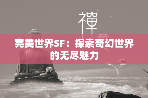 传奇SF：探索奇幻世界的无尽魅力  第4张