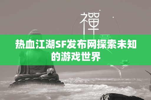 传奇SF发布网探索未知的游戏世界