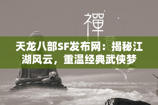 传奇SF发布网：揭秘江湖风云，重温经典武侠梦  第2张