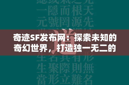 传奇SF发布网：探索未知的奇幻世界，打造独一无二的游戏角色  第4张