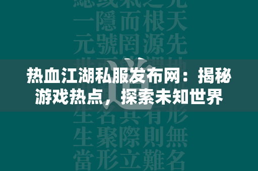 传奇私服发布网：揭秘游戏热点，探索未知世界  第3张