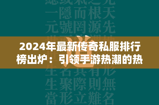 2024年最新传奇私服排行榜出炉：引领手游热潮的热门游戏排名盘点  第1张