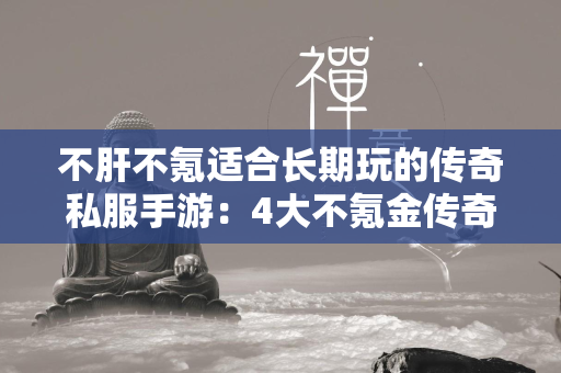 不肝不氪适合长期玩的传奇私服手游：4大不氪金传奇私服版本推荐  第3张