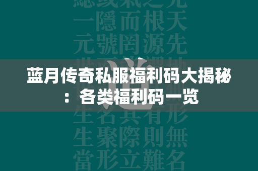 蓝月传奇私服福利码大揭秘：各类福利码一览  第4张