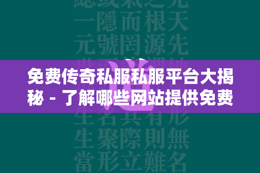 免费传奇私服私服平台大揭秘 - 了解哪些网站提供免费传奇私服私服服务  第1张