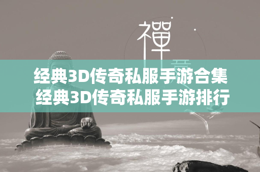 经典3D传奇私服手游合集 经典3D传奇私服手游排行榜