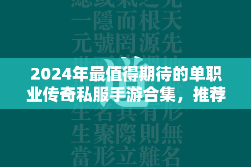 2024年最值得期待的单职业传奇私服手游合集，推荐你不容错过的好玩游戏！  第1张