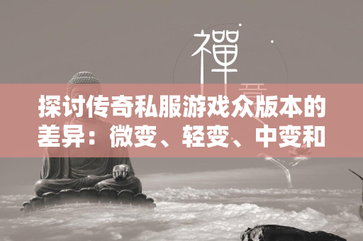 探讨传奇私服游戏众版本的差异：微变、轻变、中变和超变版本有何不同？  第2张