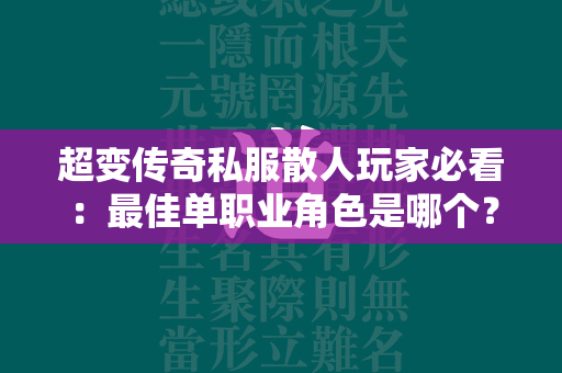 超变传奇私服散人玩家必看：最佳单职业角色是哪个？  第2张