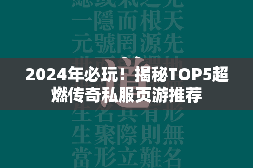 2024年必玩！揭秘TOP5超燃传奇私服页游推荐  第4张