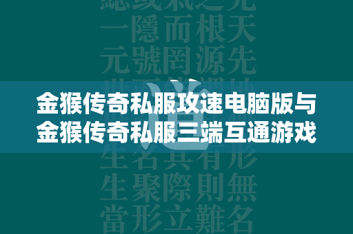 金猴传奇私服攻速电脑版与金猴传奇私服三端互通游戏入口一网打尽  第4张