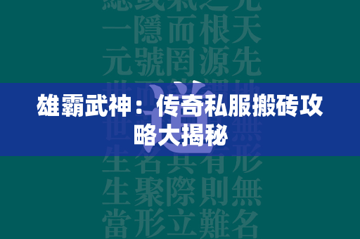 雄霸武神：传奇私服搬砖攻略大揭秘  第4张