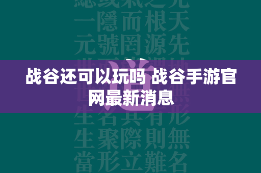 战谷还可以玩吗 战谷手游官网最新消息  第1张