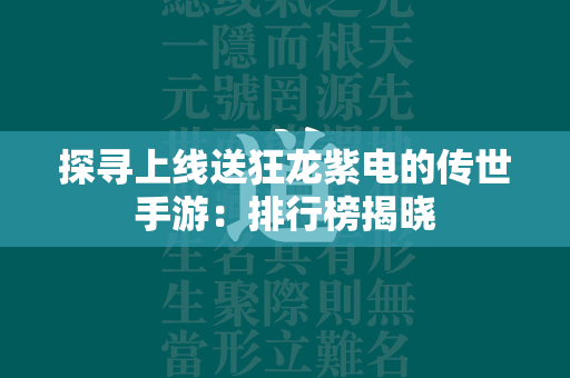 探寻上线送狂龙紫电的传世手游：排行榜揭晓  第2张