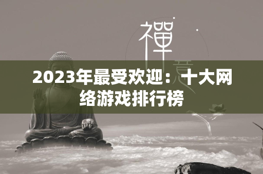 2023年最受欢迎：十大网络游戏排行榜  第2张