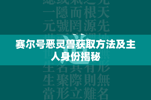 赛尔号恶灵兽获取方法及主人身份揭秘  第4张