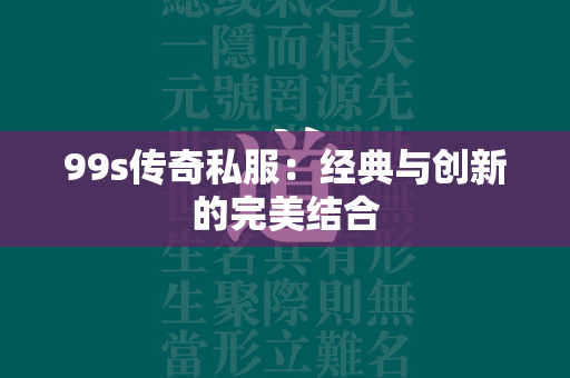 99s传奇私服：经典与创新的完美结合  第3张