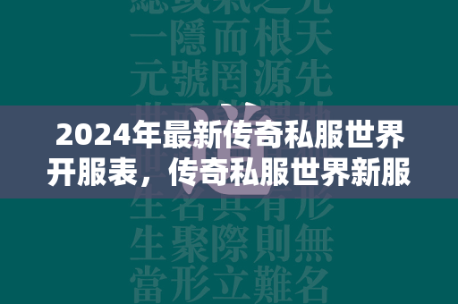 2024年最新传奇私服世界开服表，传奇私服世界新服表全面更新  第3张