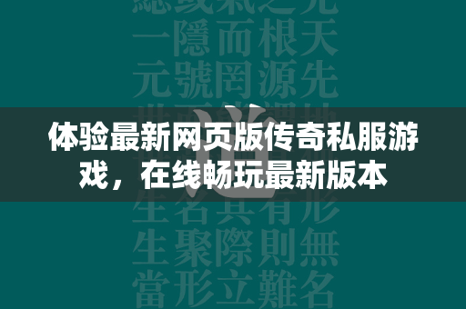 体验最新网页版传奇私服游戏，在线畅玩最新版本  第3张