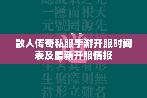 散人传奇私服手游开服时间表及最新开服情报  第1张