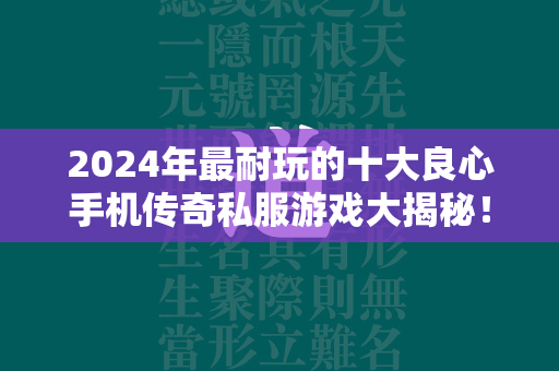 2024年最耐玩的十大良心手机传奇私服游戏大揭秘！  第4张