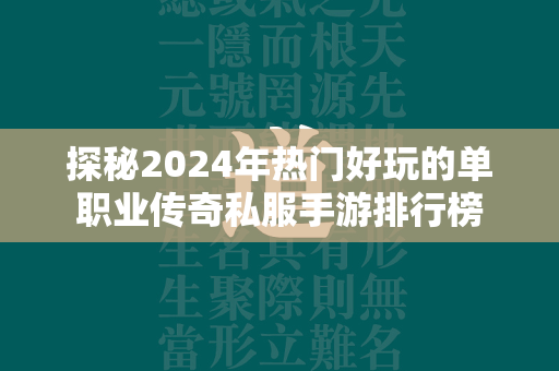 探秘2024年热门好玩的单职业传奇私服手游排行榜  第4张