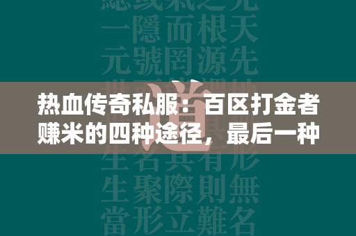 热血传奇私服：百区打金者赚米的四种途径，最后一种可以说不择手段  第4张