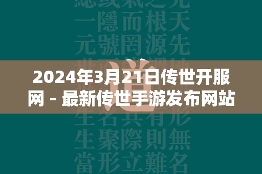 2024年3月21日传世开服网 - 最新传世手游发布网站  第3张