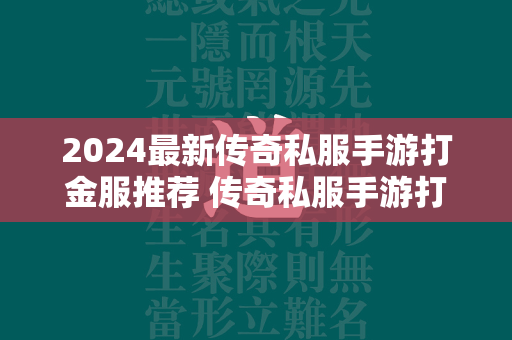 2024最新传奇私服手游打金服推荐 传奇私服手游打金服排行榜大全