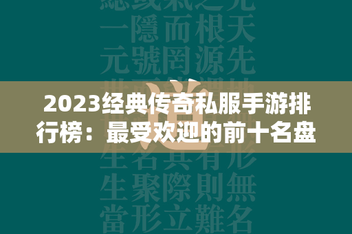 2023经典传奇私服手游排行榜：最受欢迎的前十名盘点  第4张