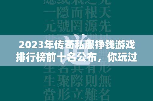 2023年传奇私服挣钱游戏排行榜前十名公布，你玩过几款？  第2张