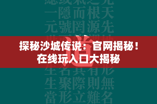 探秘沙城传说：官网揭秘！在线玩入口大揭秘  第2张