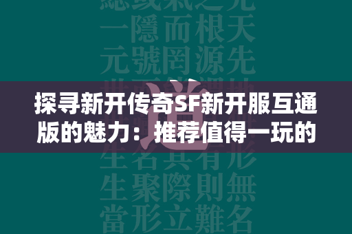 探寻新开传奇SF新开服互通版的魅力：推荐值得一玩的新开传奇SF互通服新开服  第3张