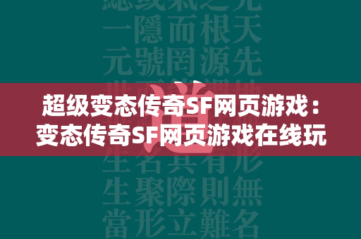 超级变态传奇SF网页游戏：变态传奇SF网页游戏在线玩，尽享无尽的游戏乐趣！