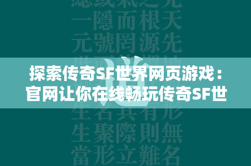 探索传奇SF世界网页游戏：官网让你在线畅玩传奇SF世界  第1张