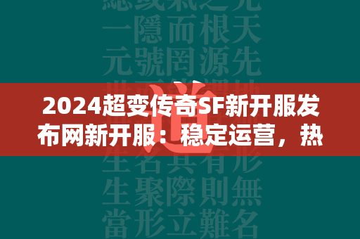 2024超变传奇SF新开服发布网新开服：稳定运营，热血传奇SF再现！  第1张