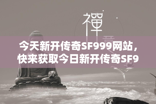 今天新开传奇SF999网站，快来获取今日新开传奇SF999网站地址！  第4张