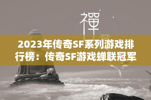 2023年传奇SF系列游戏排行榜：传奇SF游戏蝉联冠军！  第3张