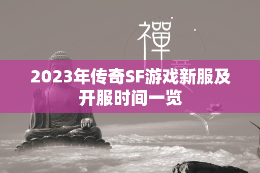 2023年传奇SF游戏新服及开服时间一览  第1张