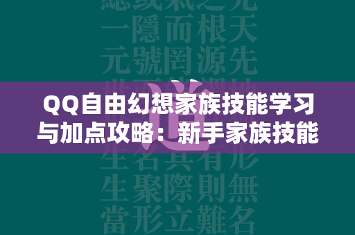 QQ自由幻想家族技能学习与加点攻略：新手家族技能选择推荐  第1张