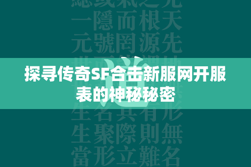 探寻传奇SF合击新服网开服表的神秘秘密  第4张