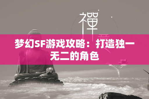 梦幻SF游戏攻略：打造独一无二的角色  第3张