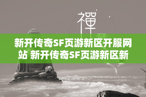 新开传奇SF页游新区开服网站 新开传奇SF页游新区新服表  第1张