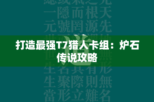 打造最强T7猎人卡组：炉石传说攻略  第4张