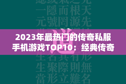 2023年最热门的传奇私服手机游戏TOP10：经典传奇私服游戏前十强推荐  第4张