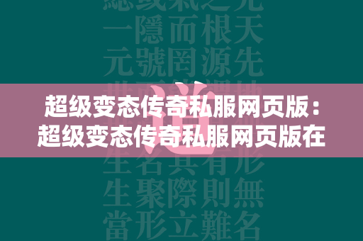 超级变态传奇私服网页版：超级变态传奇私服网页版在线玩地址  第3张